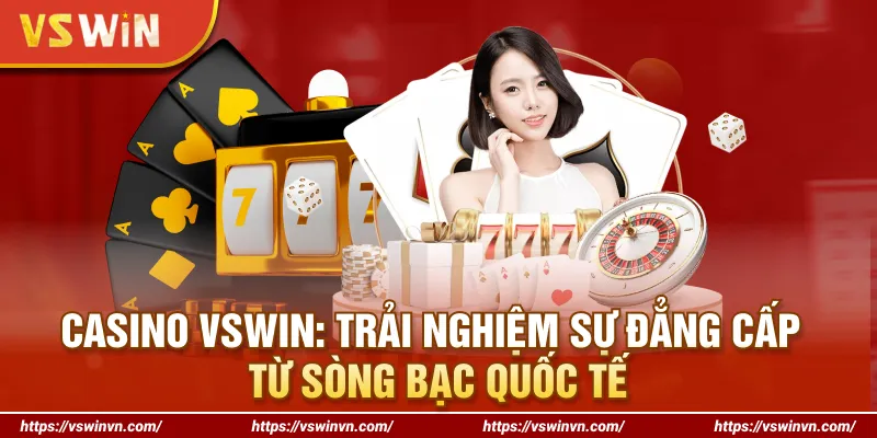 Casino VSWIN: Trải Nghiệm Sự Đẳng Cấp Từ Sòng Bạc Quốc Tế