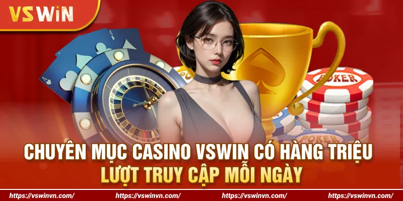 Chuyên mục Casino VSWIN có hàng triệu lượt truy cập mỗi ngày