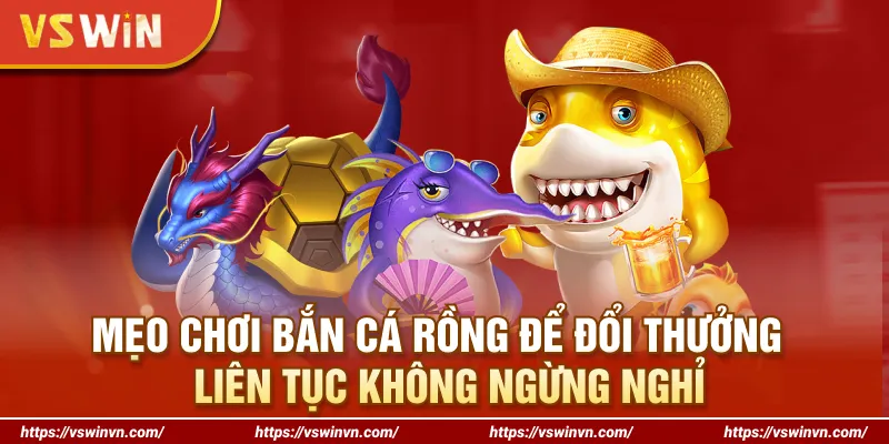 Áp dụng mẹo chơi bắn cá Rồng của cao thủ để đổi thưởng liên tiếp
