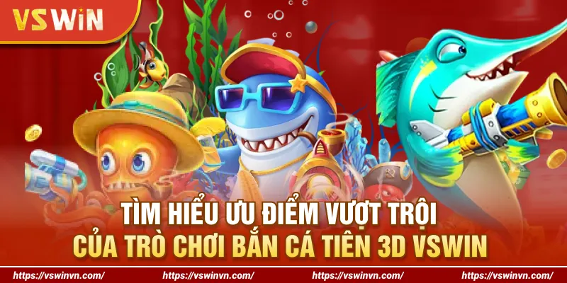 Tìm hiểu ưu điểm vượt trội của trò chơi bắn cá Tiên 3D VSWIN